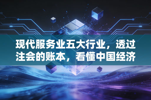现代服务业五大行业，透过注会的账本，看懂中国经济的新脉搏