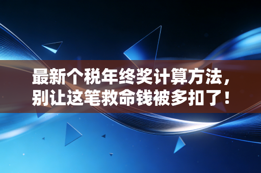 最新个税年终奖计算方法，别让这笔救命钱被多扣了！2027年前你必须知道的省钱攻略