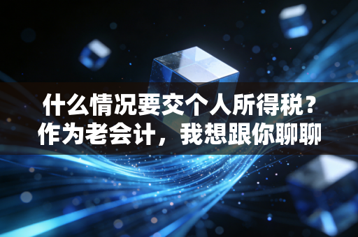什么情况要交个人所得税？作为老会计，我想跟你聊聊这些隐形的坑与红利