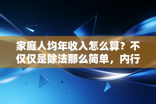 家庭人均年收入怎么算？不仅仅是除法那么简单，内行人才懂的实操细节