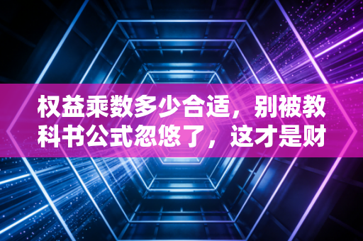 权益乘数多少合适，别被教科书公式忽悠了，这才是财务杠杆的生存法则