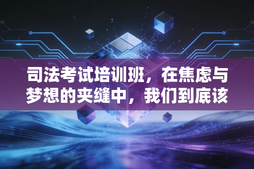 司法考试培训班,在焦虑与梦想的夹缝中,我们到底该不该交这笔智商税?