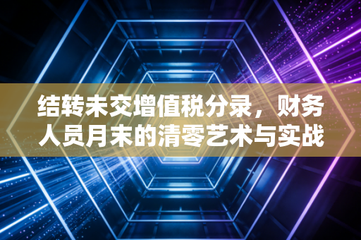 结转未交增值税分录，财务人员月末的清零艺术与实战解析