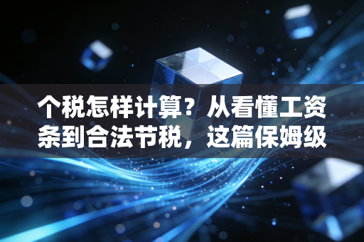 个税怎样计算?从看懂工资条到合法节税,这篇保姆级教程你一定要看