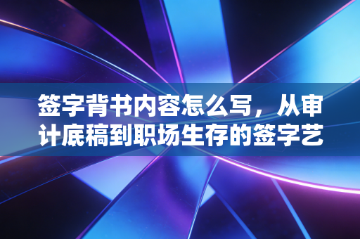 签字背书内容怎么写,从审计底稿到职场生存的签字艺术