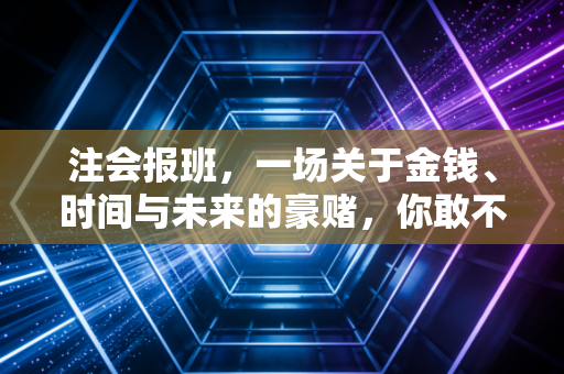 注会报班，一场关于金钱、时间与未来的豪赌，你敢不敢下注？