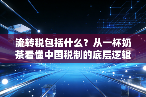 流转税包括什么?从一杯奶茶看懂中国税制的底层逻辑