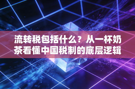 流转税包括什么?从一杯奶茶看懂中国税制的底层逻辑
