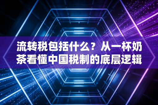 流转税包括什么？从一杯奶茶看懂中国税制的底层逻辑