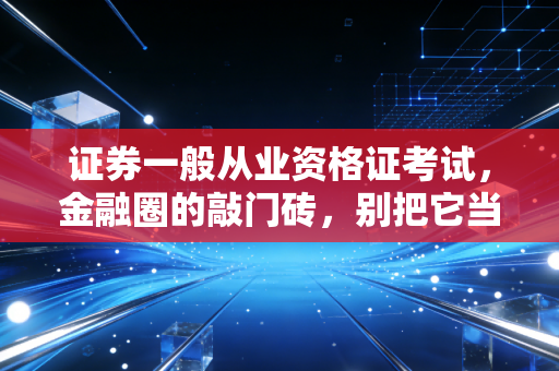 证券一般从业资格证考试，金融圈的敲门砖，别把它当成万能钥匙