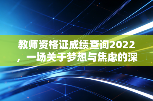 教师资格证成绩查询2022，一场关于梦想与焦虑的深夜审判