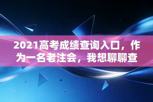 2021高考成绩查询入口,作为一名老注会,我想聊聊查分后的职业抉择与人生长跑
