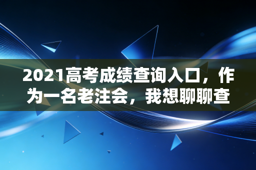 2021高考成绩查询入口，作为一名老注会，我想聊聊查分后的职业抉择与人生长跑