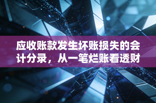 应收账款发生坏账损失的会计分录,从一笔烂账看透财务报表背后的商业博弈