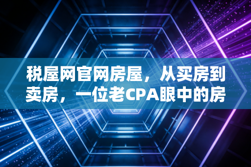 税屋网官网房屋,从买房到卖房,一位老CPA眼中的房产税务避雷指南