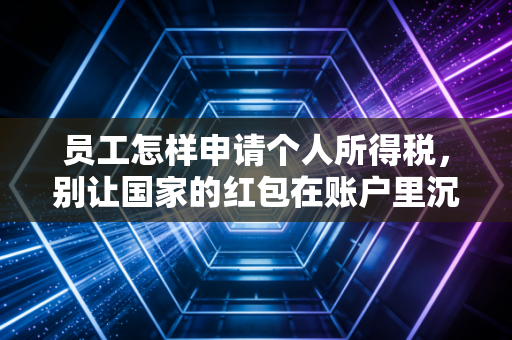 员工怎样申请个人所得税，别让国家的红包在账户里沉睡