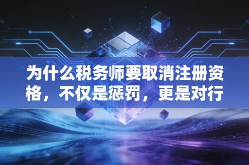 为什么税务师要取消注册资格，不仅是惩罚，更是对行业底线的最后坚守