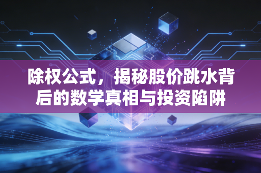 除权公式，揭秘股价跳水背后的数学真相与投资陷阱