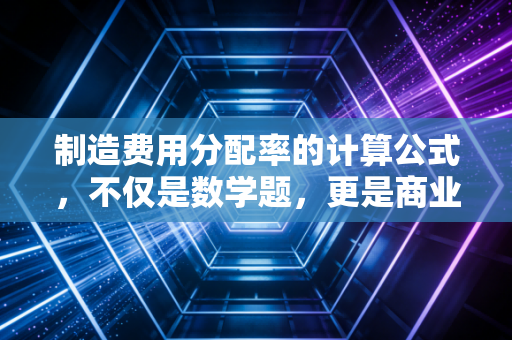 制造费用分配率的计算公式，不仅是数学题，更是商业逻辑的试金石