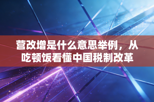 营改增是什么意思举例,从吃顿饭看懂中国税制改革