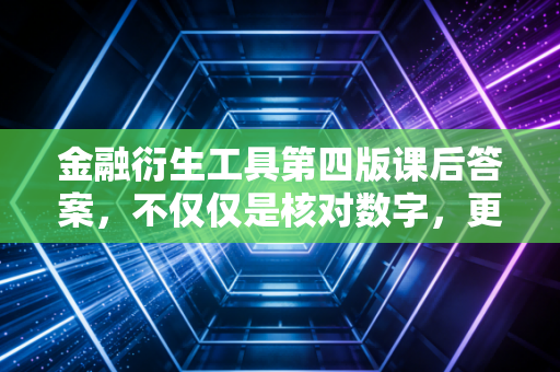 金融衍生工具第四版课后答案,不仅仅是核对数字,更是构建金融防线的思维训练