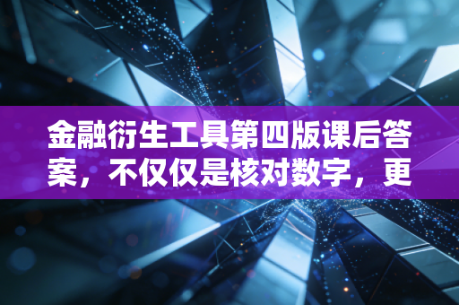 金融衍生工具第四版课后答案，不仅仅是核对数字，更是构建金融防线的思维训练