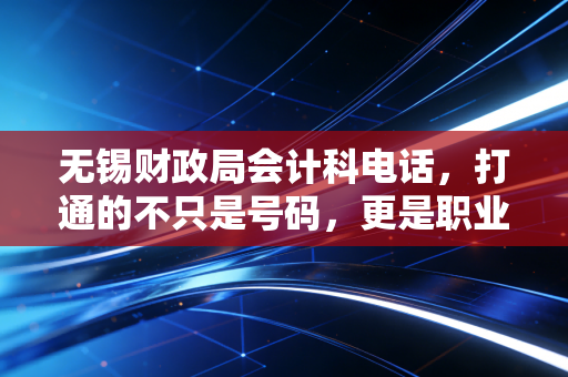 无锡财政局会计科电话，打通的不只是号码，更是职业发展的任督二脉