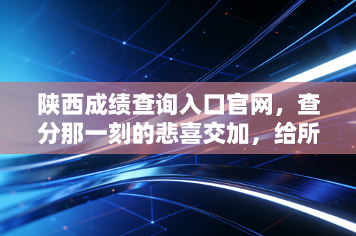陕西成绩查询入口官网，查分那一刻的悲喜交加，给所有CPA考生的深度复盘与建议