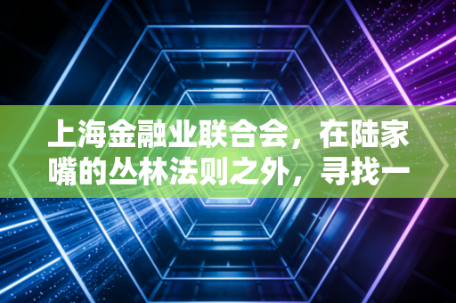 上海金融业联合会，在陆家嘴的丛林法则之外，寻找一种温暖的金融生态