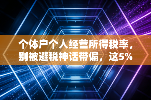 个体户个人经营所得税率,别被避税神话带偏,这5%到35%的阶梯里藏着多少生意经?