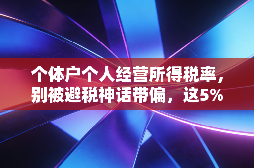 个体户个人经营所得税率，别被避税神话带偏，这5%到35%的阶梯里藏着多少生意经？