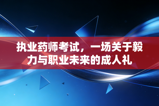 执业药师考试,一场关于毅力与职业未来的成人礼