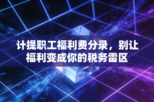 计提职工福利费分录,别让福利变成你的税务雷区