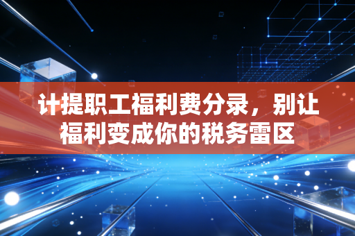 计提职工福利费分录,别让福利变成你的税务雷区
