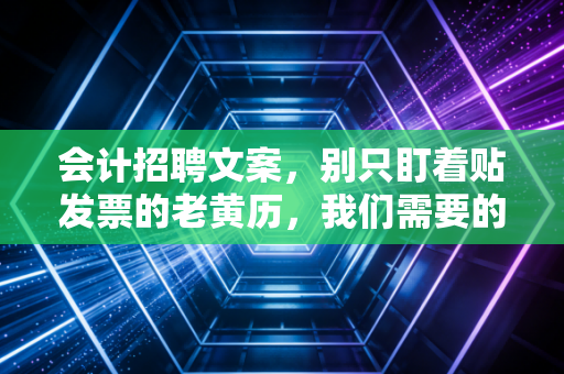 会计招聘文案,别只盯着贴发票的老黄历,我们需要的是能读懂业务的财务合伙人