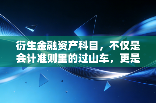 衍生金融资产科目，不仅是会计准则里的过山车，更是企业避险与投注的双刃剑