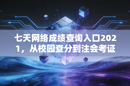 七天网络成绩查询入口2021,从校园查分到注会考证,那些年我们经历过的心跳时刻