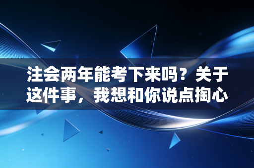 注会两年能考下来吗？关于这件事，我想和你说点掏心窝子的话