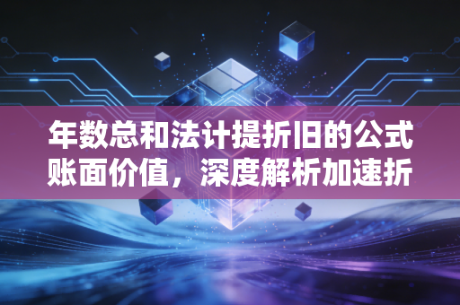 年数总和法计提折旧的公式账面价值，深度解析加速折旧逻辑与企业资产管理的实战应用