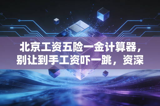 北京工资五险一金计算器，别让到手工资吓一跳，资深注会带你读懂工资条背后的隐形财富
