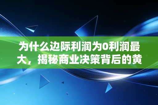 为什么边际利润为0利润最大，揭秘商业决策背后的黄金分割点