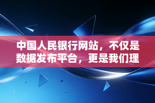 中国人民银行网站，不仅是数据发布平台，更是我们理解经济周期的罗盘
