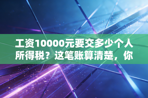 工资10000元要交多少个人所得税？这笔账算清楚，你离财富自由又近了一步