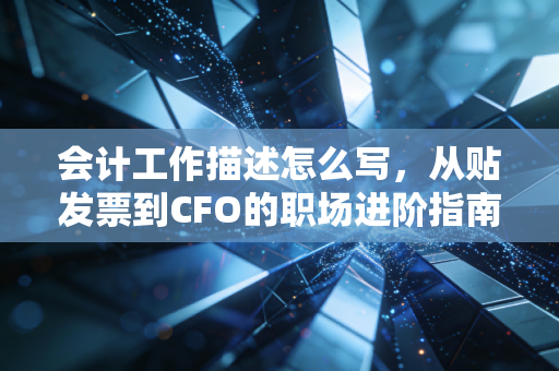 会计工作描述怎么写,从贴发票到CFO的职场进阶指南