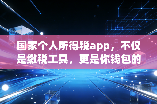 国家个人所得税app，不仅是缴税工具，更是你钱包的隐形守护者