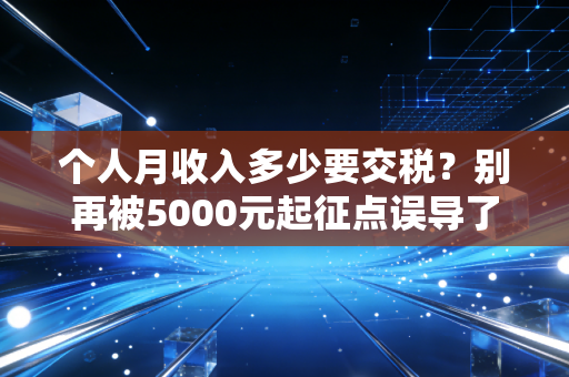 个人月收入多少要交税?别再被5000元起征点误导了,这才是真相