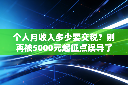 个人月收入多少要交税？别再被5000元起征点误导了，这才是真相