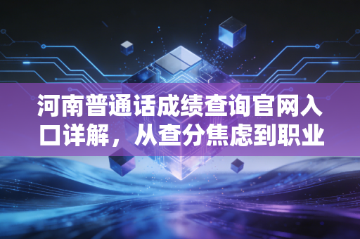河南普通话成绩查询官网入口详解，从查分焦虑到职业规划的深度思考