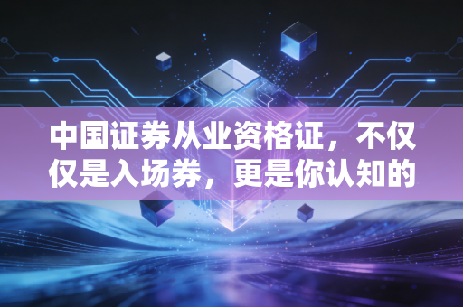 中国证券从业资格证,不仅仅是入场券,更是你认知的试金石