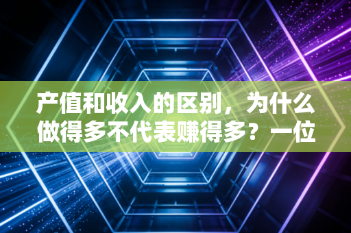 产值和收入的区别，为什么做得多不代表赚得多？一位注册会计师的肺腑之言